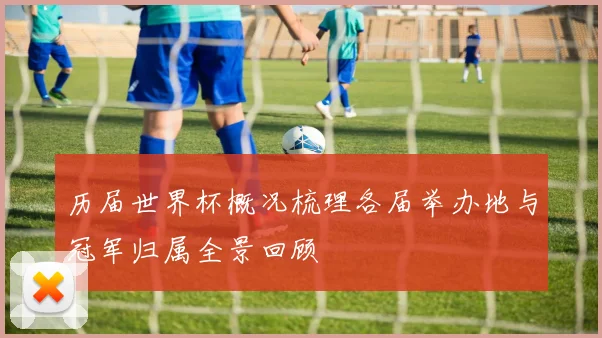 历届世界杯概况梳理各届举办地与冠军归属全景回顾