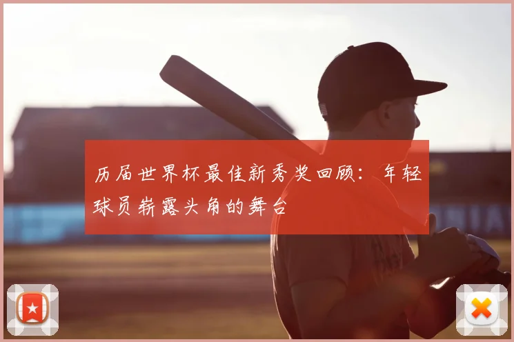 历届世界杯最佳新秀奖回顾:年轻球员崭露头角的舞台