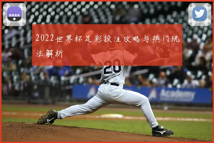2022世界杯足彩投注攻略与热门玩法解析
