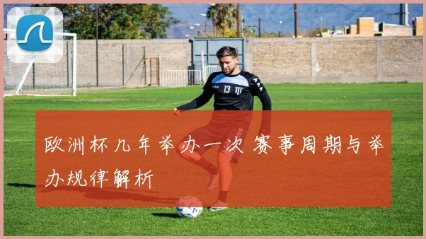 欧洲杯几年举办一次 赛事周期与举办规律解析