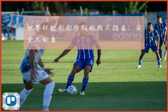 世界杯脸彩彩印贴纸购买指南：安全又好看