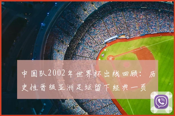 中国队2002年世界杯出线回顾：历史性晋级亚洲足坛留下经典一页