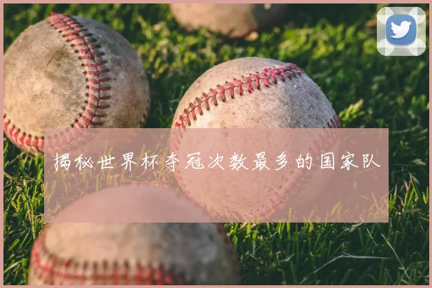 揭秘世界杯夺冠次数最多的国家队
