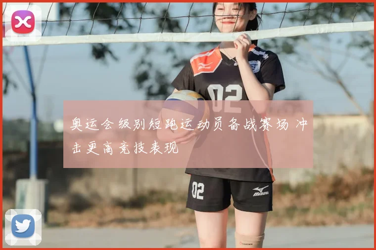 奥运会级别短跑运动员备战赛场 冲击更高竞技表现