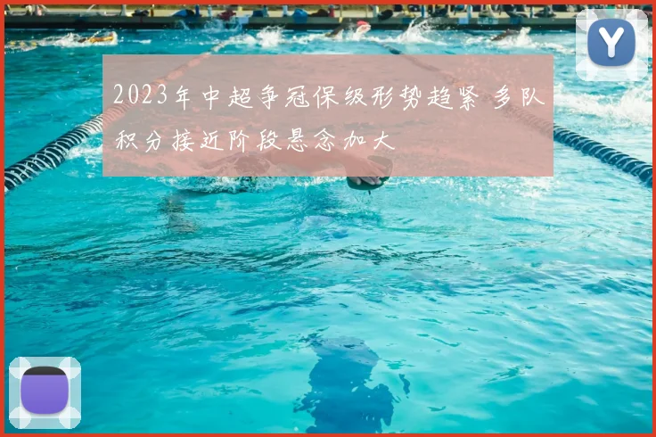 2023年中超争冠保级形势趋紧 多队积分接近阶段悬念加大
