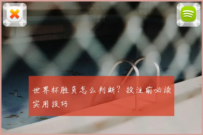 世界杯胜负怎么判断？投注前必读实用技巧