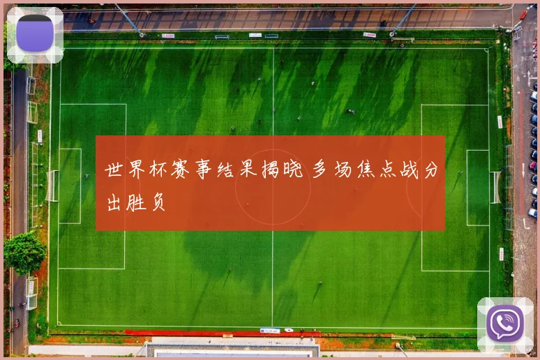 世界杯赛事结果揭晓 多场焦点战分出胜负