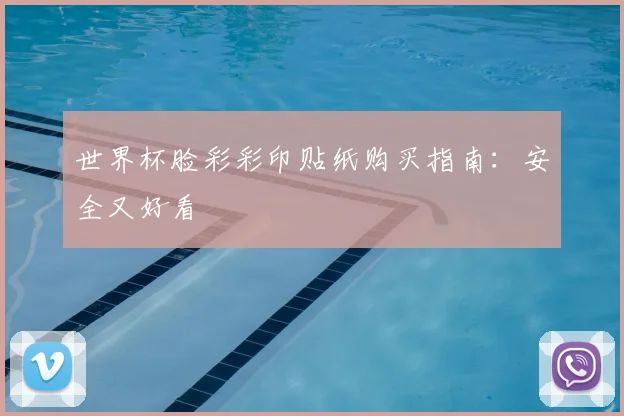 世界杯脸彩彩印贴纸购买指南:安全又好看