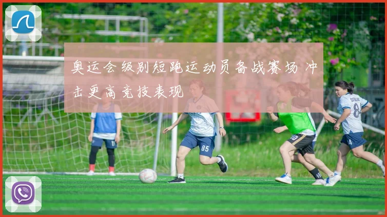 奥运会级别短跑运动员备战赛场 冲击更高竞技表现