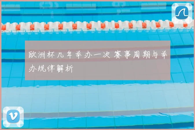 欧洲杯几年举办一次 赛事周期与举办规律解析