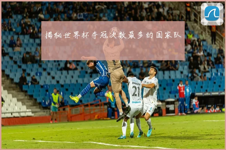 揭秘世界杯夺冠次数最多的国家队