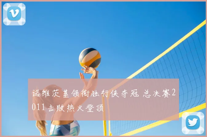 诺维茨基领衔独行侠夺冠 总决赛2011击败热火登顶