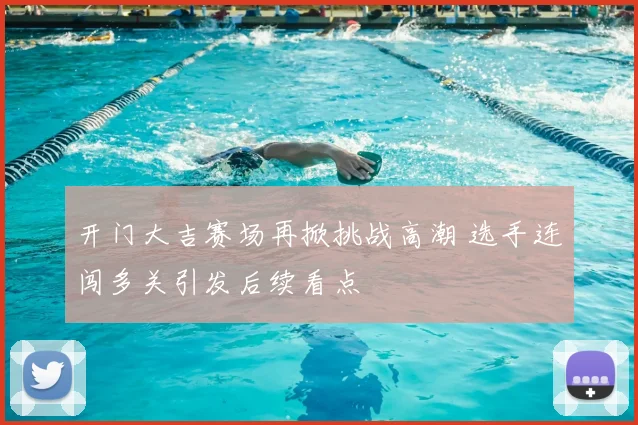 开门大吉赛场再掀挑战高潮 选手连闯多关引发后续看点