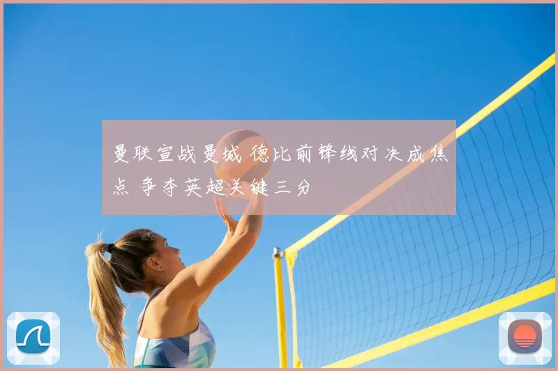 曼联宣战曼城 德比前锋线对决成焦点 争夺英超关键三分