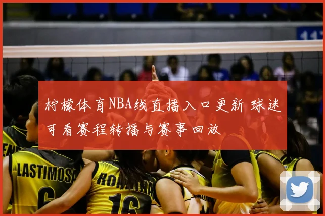 柠檬体育NBA线直播入口更新 球迷可看赛程转播与赛事回放