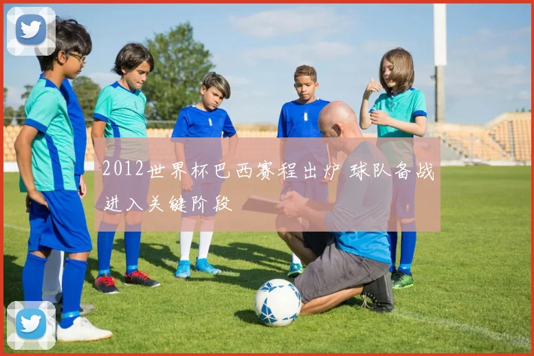 2012世界杯巴西赛程出炉 球队备战进入关键阶段