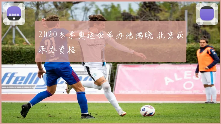 2020冬季奥运会举办地揭晓 北京获承办资格