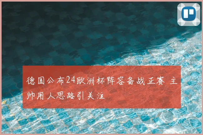 德国公布24欧洲杯阵容备战正赛 主帅用人思路引关注