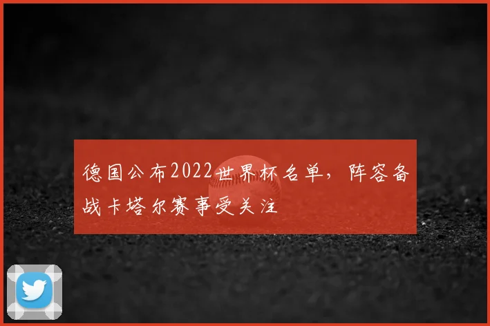 德国公布2022世界杯名单，阵容备战卡塔尔赛事受关注