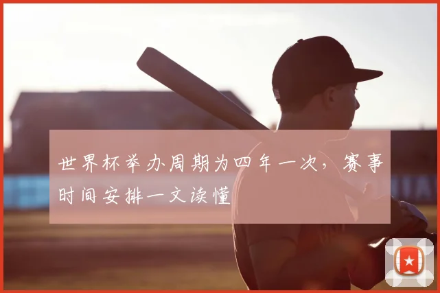 世界杯举办周期为四年一次，赛事时间安排一文读懂