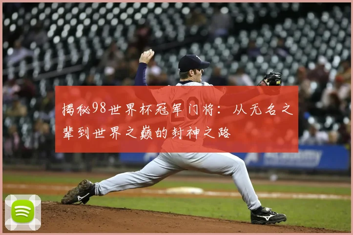 揭秘98世界杯冠军门将：从无名之辈到世界之巅的封神之路