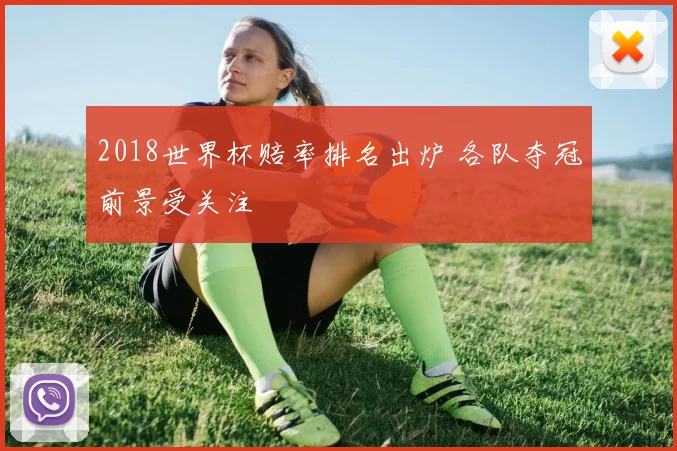 2018世界杯赔率排名出炉 各队夺冠前景受关注