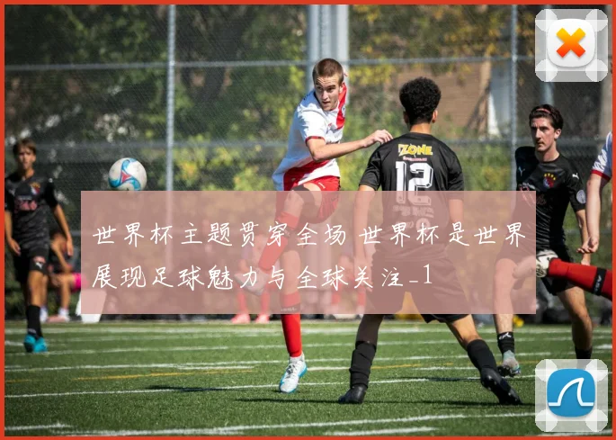 世界杯主题贯穿全场 世界杯是世界展现足球魅力与全球关注_1