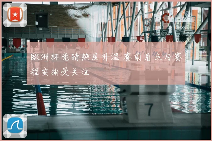 欧洲杯竞猜热度升温 赛前看点与赛程安排受关注