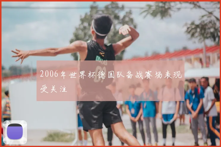2006年世界杯德国队备战赛场表现受关注