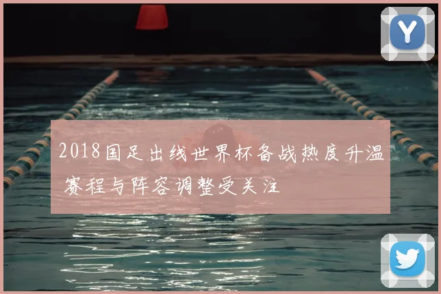 2018国足出线世界杯备战热度升温 赛程与阵容调整受关注