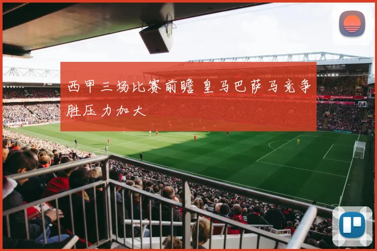 西甲三场比赛前瞻 皇马巴萨马竞争胜压力加大
