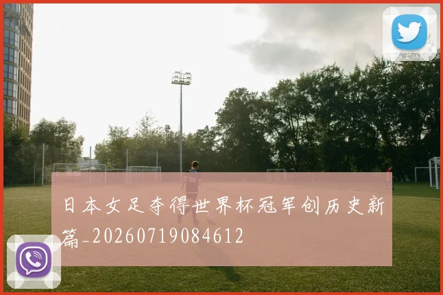 日本女足夺得世界杯冠军创历史新篇_20260719084612